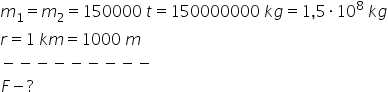 m subscript 1 equals m subscript 2 equals 150000 space t equals 150000000 space k g equals 1 comma 5 times 10 to the power of 8 space k g
r equals 1 space k m equals 1000 space m
minus negative negative negative negative negative negative negative negative
F minus ?