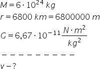 M equals 6 times 10 to the power of 24 space k g
r equals 6800 space k m equals 6800000 space m
G equals 6 comma 67 times 10 to the power of negative 11 end exponent fraction numerator N times m squared over denominator k g squared end fraction
minus negative negative negative negative negative negative negative negative
v minus ?