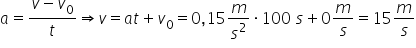 a equals fraction numerator v minus v subscript 0 over denominator t end fraction rightwards double arrow v equals a t plus v subscript 0 equals 0 comma 15 m over s squared times 100 space s plus 0 m over s equals 15 m over s