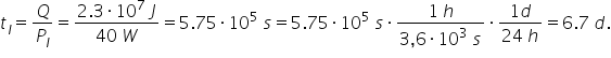 t subscript l equals Q over P subscript l equals fraction numerator 2.3 times 10 to the power of 7 space J over denominator 40 space W end fraction equals 5.75 times 10 to the power of 5 space s equals 5.75 times 10 to the power of 5 space s times fraction numerator 1 space h over denominator 3 comma 6 times 10 cubed space s end fraction times fraction numerator 1 d over denominator 24 space h end fraction equals 6.7 space d.