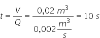 t equals V over Q equals fraction numerator 0 comma 02 space m cubed over denominator 0 comma 002 begin display style m cubed over s end style end fraction equals 10 space s