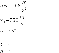 g almost equal to negative 9 comma 8 m over s squared
v subscript 0 equals 750 m over s
alpha equals 45 degree
minus negative negative negative negative negative negative negative negative negative negative negative
s equals ?
h equals ?