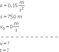 a equals 0 comma 15 m over s squared
s equals 750 space m
v subscript 0 equals 0 m over s
minus negative negative negative negative negative negative negative negative negative negative negative
v equals ?
t equals ?