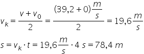 v subscript k equals fraction numerator v plus v subscript 0 over denominator 2 end fraction equals fraction numerator left parenthesis 39 comma 2 plus 0 right parenthesis begin display style m over s end style over denominator 2 end fraction equals 19 comma 6 m over s s equals v subscript k times t equals 19 comma 6 m over s times 4 space s equals 78 comma 4 space m