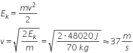 E subscript k equals fraction numerator m v squared over denominator 2 end fraction
v equals square root of fraction numerator 2 E subscript k over denominator m end fraction end root equals square root of fraction numerator 2 times 48020 space J over denominator 70 space k g end fraction end root almost equal to 37 m over s