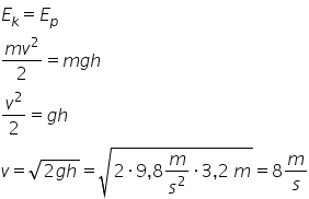 E subscript k equals E subscript p fraction numerator m v squared over denominator 2 end fraction equals m g h v squared over 2 equals g h v equals square root of 2 g h end root equals square root of 2 times 9 comma 8 m over s squared times 3 comma 2 space m end root equals 8 m over s