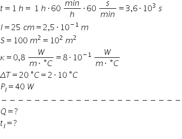 t equals 1 space h equals space 1 space h times 60 space fraction numerator m i n over denominator h end fraction times 60 space fraction numerator s over denominator m i n end fraction equals 3 comma 6 times 10 cubed space s l equals 25 space c m equals 2 comma 5 times 10 to the power of negative 1 end exponent space m S equals 100 space m squared equals 10 squared space m squared kappa equals 0 comma 8 space fraction numerator W over denominator m times space degree C end fraction equals 8 times 10 to the power of negative 1 end exponent space fraction numerator W over denominator m times space degree C end fraction capital delta T equals 20 space degree C equals 2 times 10 space degree C P subscript l equals 40 space W minus negative negative negative negative negative negative negative negative negative negative negative negative negative negative negative negative negative negative negative negative negative Q equals ? t subscript l equals ? 