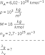 N subscript A equals 6 comma 02 times 10 to the power of 26 space k m o l to the power of negative 1 end exponent rho equals 10 cubed space fraction numerator k g over denominator m cubed end fraction M equals 18 space fraction numerator k g over denominator k m o l end fraction n subscript g equals 2 comma 7 times 10 to the power of 25 space m to the power of negative 3 end exponent minus negative negative negative negative negative negative negative negative negative negative lambda subscript g over lambda subscript v equals ?