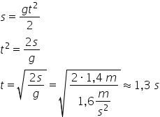 s equals fraction numerator g t squared over denominator 2 end fraction
t squared equals fraction numerator 2 s over denominator g end fraction
t equals square root of fraction numerator 2 s over denominator g end fraction end root equals square root of fraction numerator 2 times 1 comma 4 space m over denominator 1 comma 6 begin display style m over s squared end style end fraction end root almost equal to 1 comma 3 space s