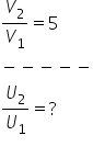 V subscript 2 over V subscript 1 equals 5 minus negative negative negative negative fraction numerator begin display style U subscript 2 end style over denominator begin display style U subscript 1 end style end fraction equals ? 