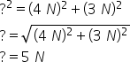 ? squared equals left parenthesis 4 space N right parenthesis squared plus left parenthesis 3 space N right parenthesis squared
? equals square root of left parenthesis 4 space N right parenthesis squared plus left parenthesis 3 space N right parenthesis squared end root
? equals 5 space N