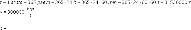 t equals 1 space a a s t a equals 365 space p ä e v a equals 365 times 24 space h equals 365 times 24 times 60 space m i n equals 365 times 24 times 60 times 60 space s equals 31536000 space s
v equals 300000 space fraction numerator k m over denominator s end fraction
minus negative negative negative negative negative negative negative negative negative negative negative
s minus ?