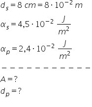 d subscript s equals 8 space c m equals 8 times 10 to the power of negative 2 space end exponent m alpha subscript s equals 4 comma 5 times 10 to the power of negative 2 end exponent space J over m squared alpha subscript p equals 2 comma 4 times 10 to the power of negative 2 end exponent space J over m squared minus negative negative negative negative negative negative negative negative negative negative A equals ? d subscript p equals ? 