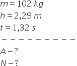 m equals 102 space k g h equals 2 comma 29 space m t equals 1 comma 32 space s minus negative negative negative negative negative negative negative negative A minus ? N minus ?