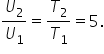 U subscript 2 over U subscript 1 equals fraction numerator begin display style T subscript 2 end style over denominator begin display style T subscript 1 end style end fraction equals 5.