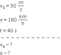 v subscript 0 equals 30 space m over s v equals 180 space fraction numerator k m over denominator h end fraction t equals 40 space s minus negative negative negative negative negative negative negative negative negative negative negative v subscript k minus ? a minus ?