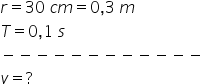 r equals 30 space c m equals 0 comma 3 space m
T equals 0 comma 1 space s
minus negative negative negative negative negative negative negative negative negative negative negative
v equals ?