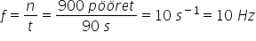 f equals n over t equals fraction numerator 900 space p ö ö r e t over denominator 90 space s end fraction equals 10 space s to the power of negative 1 end exponent equals 10 space H z