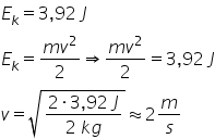 E subscript k equals 3 comma 92 space J
E subscript k equals fraction numerator m v squared over denominator 2 end fraction rightwards double arrow fraction numerator m v squared over denominator 2 end fraction equals 3 comma 92 space J
v equals square root of fraction numerator 2 times 3 comma 92 space J over denominator 2 space k g end fraction end root almost equal to 2 m over s