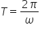 T equals fraction numerator 2 pi over denominator omega end fraction
