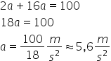 2 a plus 16 a equals 100 18 a equals 100 a equals 100 over 18 m over s squared almost equal to 5 comma 6 m over s squared