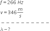 f equals 266 space H z
v equals 346 m over s
minus negative negative negative negative negative negative negative negative negative
lambda minus ?