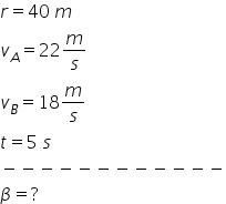 r equals 40 space m
v subscript A equals 22 m over s
v subscript B equals 18 m over s
t equals 5 space s
minus negative negative negative negative negative negative negative negative negative negative negative
beta equals ?