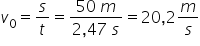 v subscript 0 equals s over t equals fraction numerator 50 space m over denominator 2 comma 47 space s end fraction equals 20 comma 2 m over s