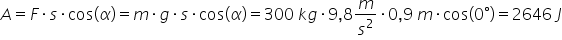 A equals F times s times cos open parentheses alpha close parentheses equals m times g times s times cos left parenthesis alpha right parenthesis equals 300 space k g times 9 comma 8 m over s squared times 0 comma 9 space m times cos left parenthesis 0 degree right parenthesis equals 2646 space J