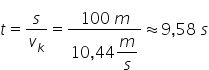 t equals s over v subscript k equals fraction numerator 100 space m over denominator 10 comma 44 begin display style m over s end style end fraction almost equal to 9 comma 58 space s