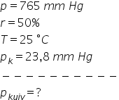 p equals 765 space m m space H g
r equals 50 percent sign
T equals 25 space degree C
p subscript k equals 23 comma 8 space m m space H g
minus negative negative negative negative negative negative negative negative negative
p subscript k u i v end subscript equals ?