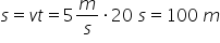 s equals v t equals 5 m over s times 20 space s equals 100 space m