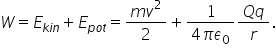 W equals E subscript k i n end subscript plus E subscript p o t end subscript equals fraction numerator m v squared over denominator 2 end fraction plus fraction numerator 1 over denominator 4 pi epsilon subscript 0 end fraction fraction numerator Q q over denominator r end fraction.